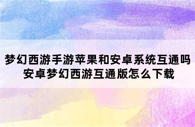 梦幻西游手游苹果和安卓系统互通吗 安卓梦幻西游互通版怎么下载